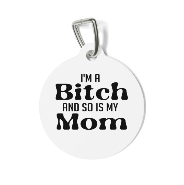 I'm a Bitch and so is my Mom Pet Tag