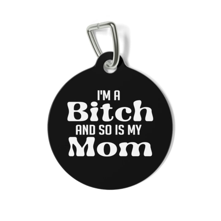 I'm a Bitch and so is my Mom Pet Tag