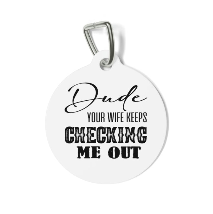 Dude Your Wife Keeps Checking Me Out Pet Tag