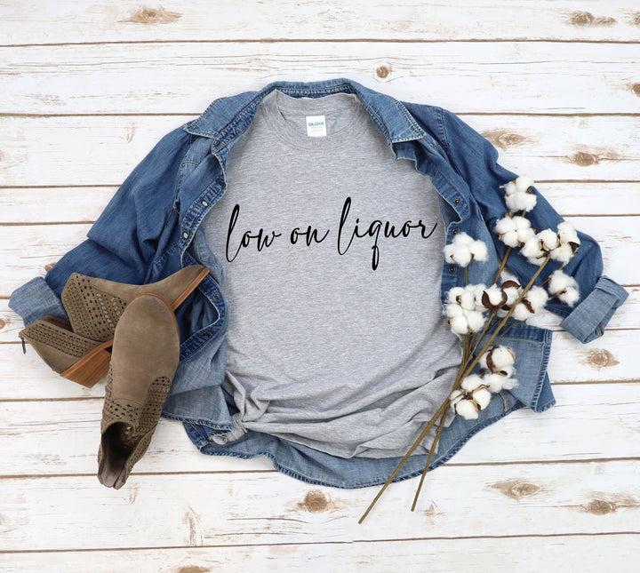 Low on Liquor T-shirt (Crew Neck or V-Neck) or Sweatshirt